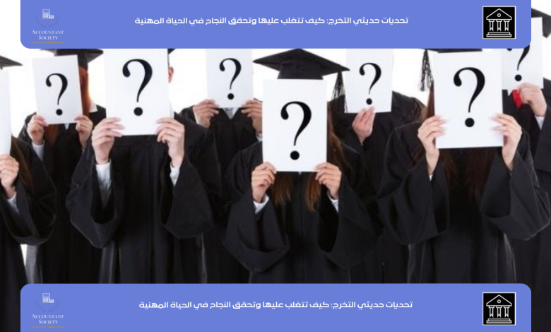 تحديات حديثي التخرج: كيف تتغلب عليها وتحقق النجاح في الحياة المهنية