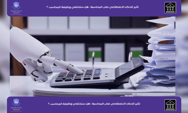 تأثير الذكاء الاصطناعي على المحاسبة : هل ستختفي وظيفة المحاسب ؟