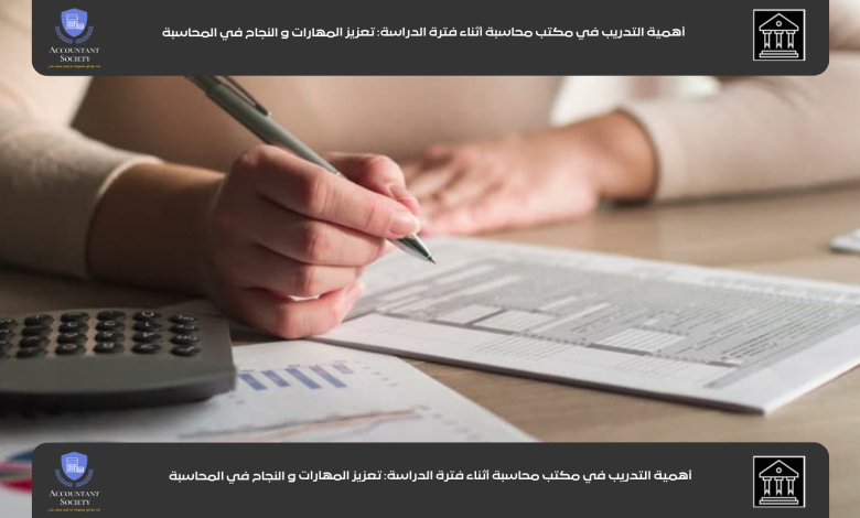 أهمية التدريب في مكتب محاسبة أثناء فترة الدراسة: تعزيز المهارات و النجاح في المحاسبة