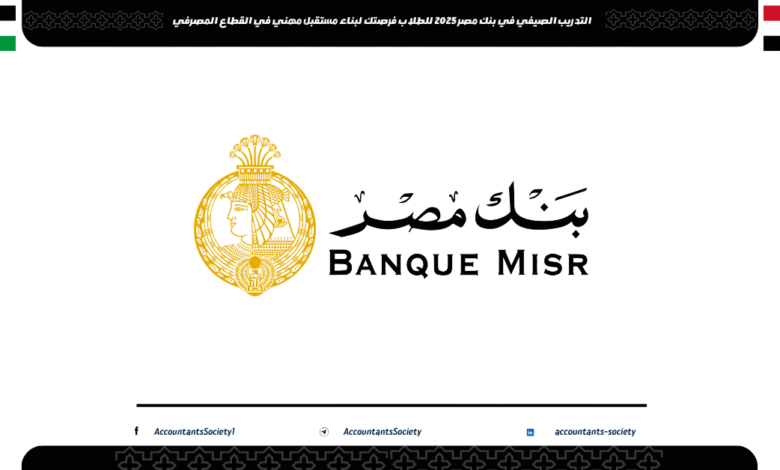 التدريب الصيفي في بنك مصر 2025 للطلاب فرصتك لبناء مستقبل مهني في القطاع المصرفي