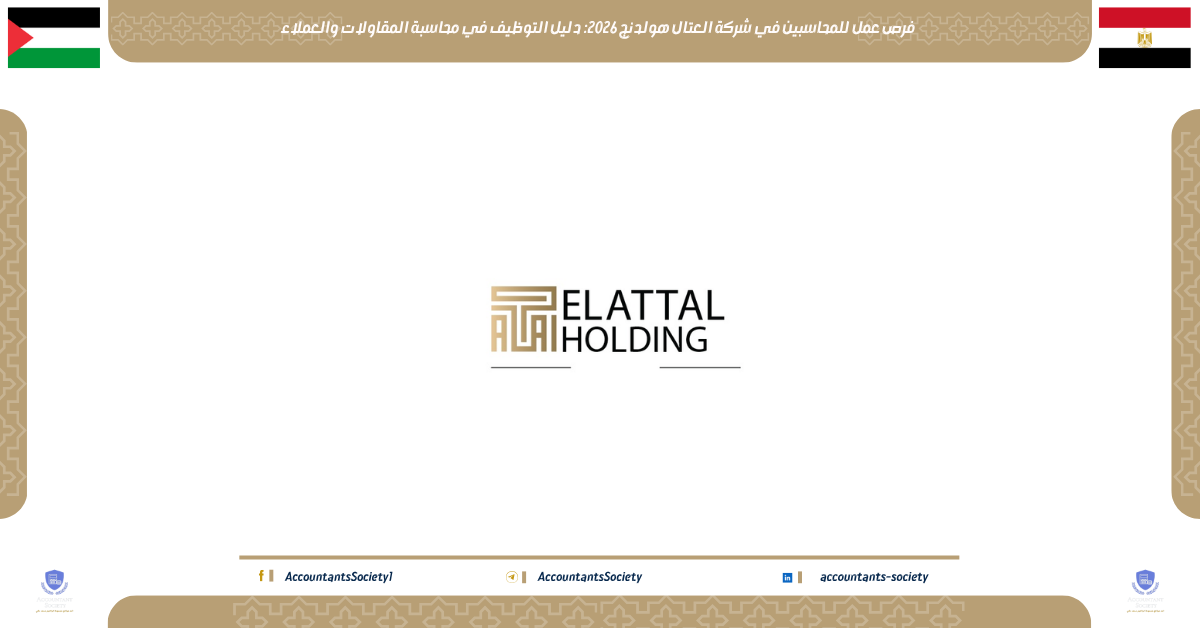 فرص عمل للمحاسبين في شركة العتال هولدنج 2026: دليل التوظيف في محاسبة المقاولات والعملاء